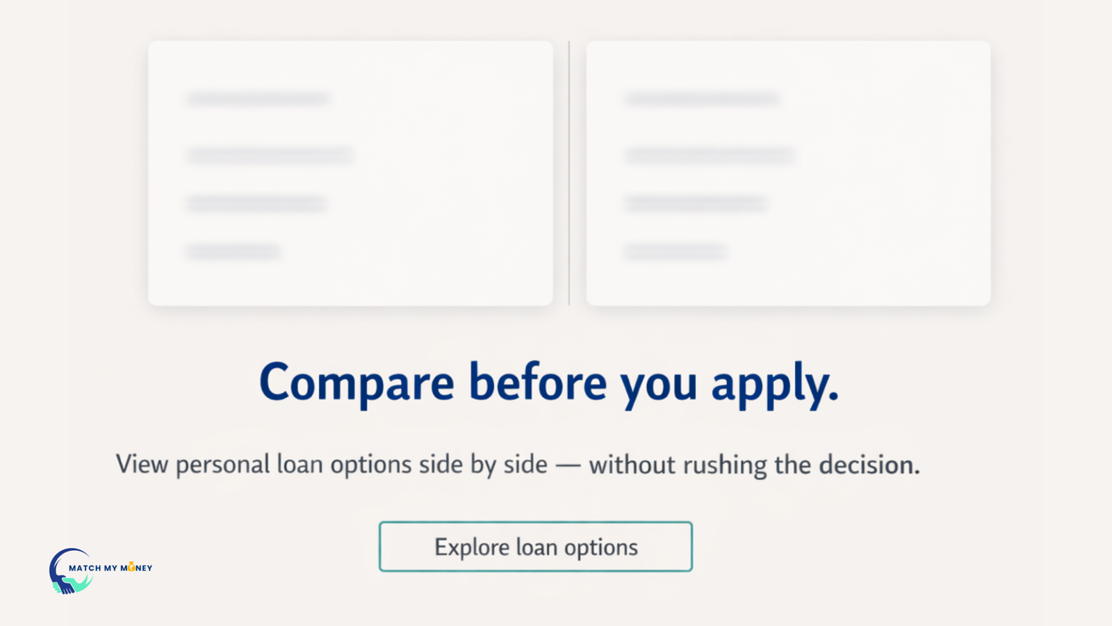Editorial-style banner showing two blurred loan summary cards side by side on a soft off-white background, separated by a thin vertical line. Below them, bold navy text reads 'Compare before you apply.' Smaller dark grey text underneath says 'View personal loan options side by side — without rushing the decision.' At the bottom, a thin outlined rectangle with teal border contains the phrase 'Explore loan options.
